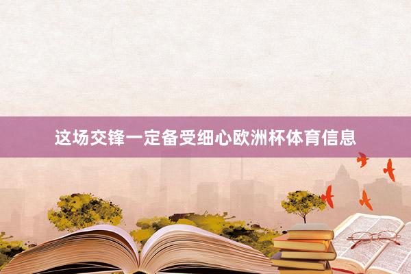 这场交锋一定备受细心欧洲杯体育信息