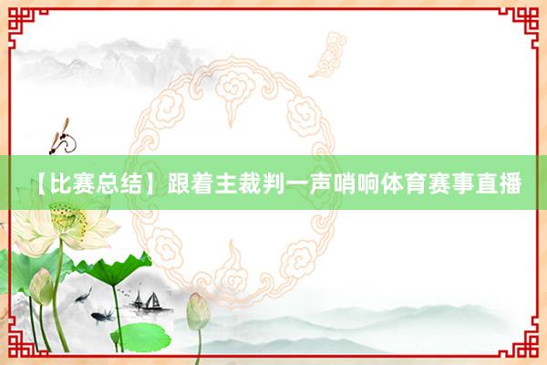 【比赛总结】跟着主裁判一声哨响体育赛事直播