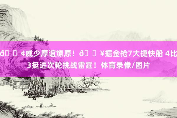 🐢威少厚谊燎原！🔥掘金抢7大捷快船 4比3挺进次轮挑战雷霆！体育录像/图片