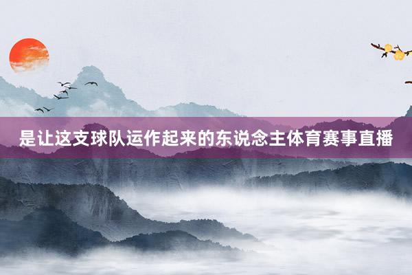 是让这支球队运作起来的东说念主体育赛事直播