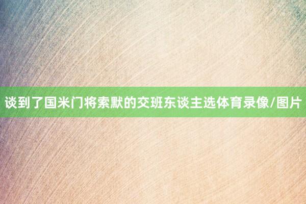 谈到了国米门将索默的交班东谈主选体育录像/图片