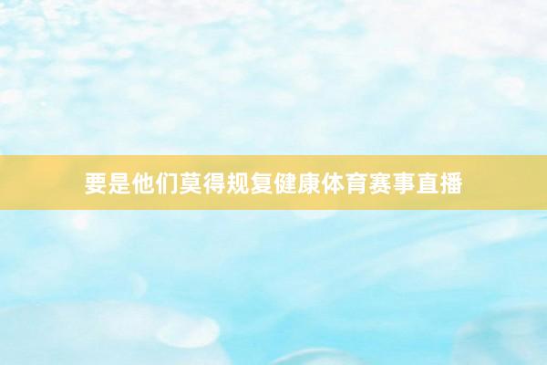 要是他们莫得规复健康体育赛事直播
