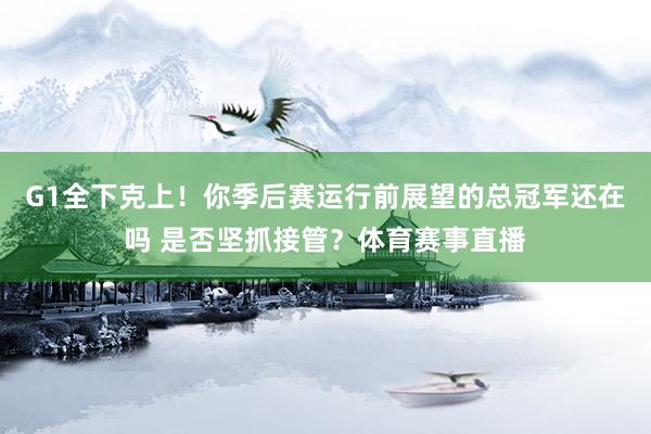 G1全下克上！你季后赛运行前展望的总冠军还在吗 是否坚抓接管？体育赛事直播