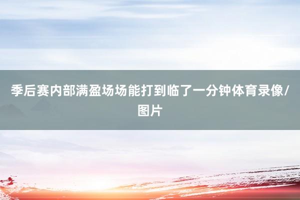 季后赛内部满盈场场能打到临了一分钟体育录像/图片