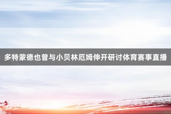 多特蒙德也曾与小贝林厄姆伸开研讨体育赛事直播