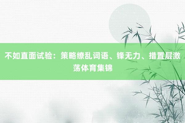 不如直面试验：策略缭乱词语、锋无力、措置层激荡体育集锦