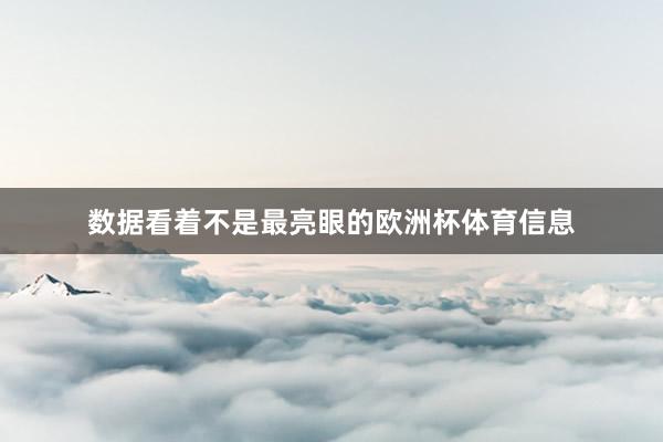 数据看着不是最亮眼的欧洲杯体育信息