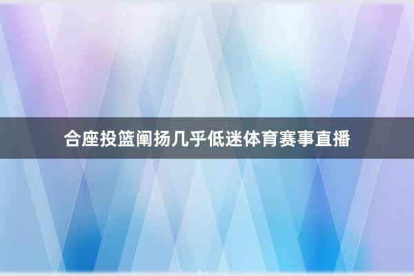 合座投篮阐扬几乎低迷体育赛事直播