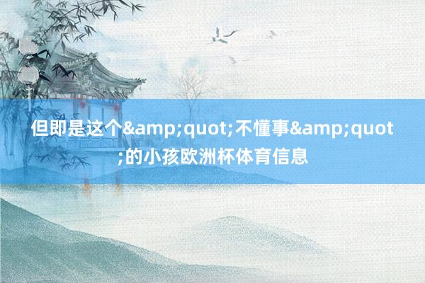 但即是这个&quot;不懂事&quot;的小孩欧洲杯体育信息