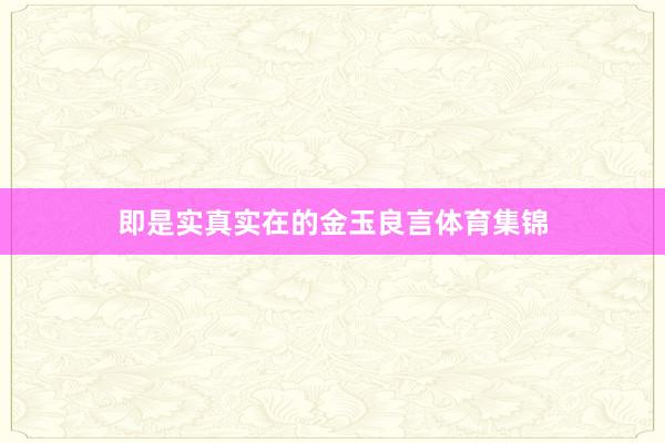 即是实真实在的金玉良言体育集锦