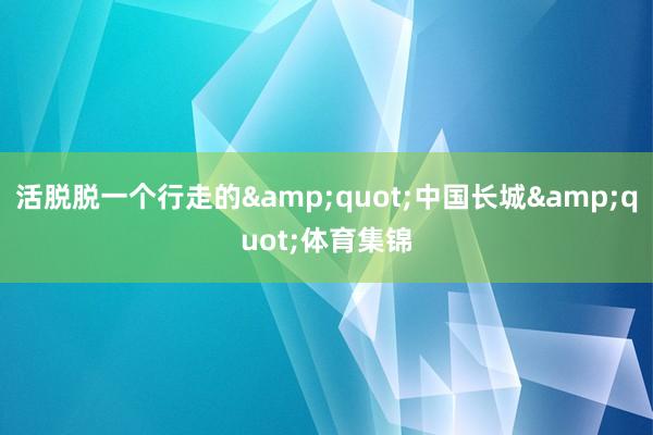 活脱脱一个行走的&quot;中国长城&quot;体育集锦