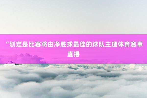 “划定是比赛将由净胜球最佳的球队主理体育赛事直播