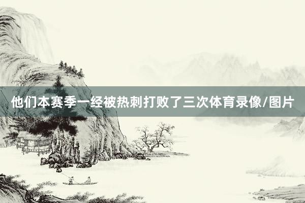 他们本赛季一经被热刺打败了三次体育录像/图片