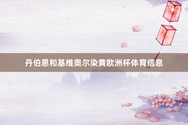 丹伯恩和基维奥尔染黄欧洲杯体育信息