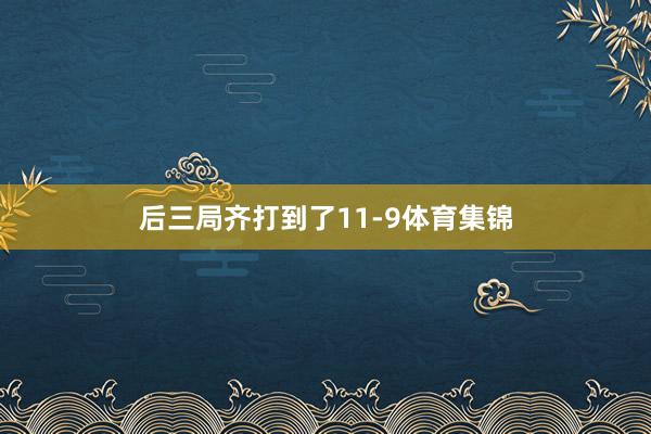 后三局齐打到了11-9体育集锦