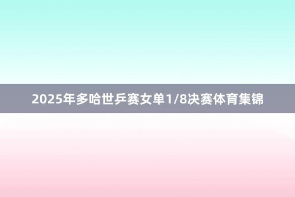 2025年多哈世乒赛女单1/8决赛体育集锦