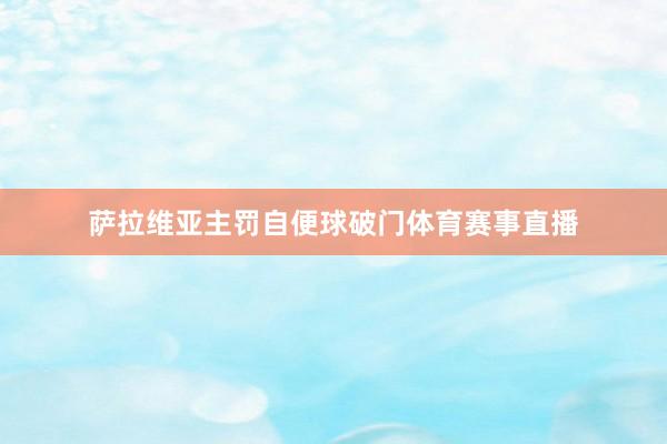 萨拉维亚主罚自便球破门体育赛事直播