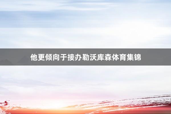 他更倾向于接办勒沃库森体育集锦