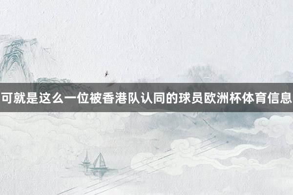 可就是这么一位被香港队认同的球员欧洲杯体育信息