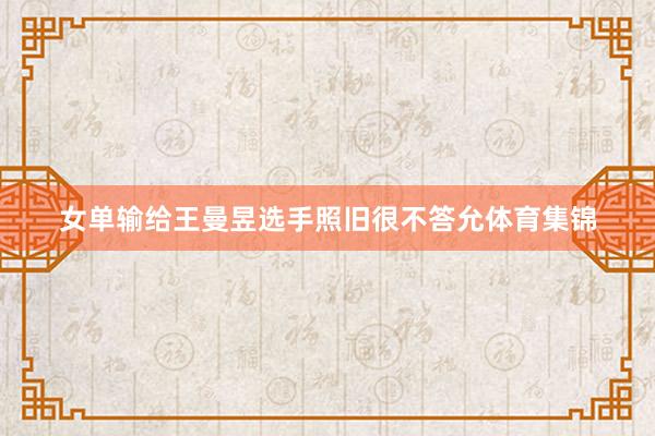 女单输给王曼昱选手照旧很不答允体育集锦
