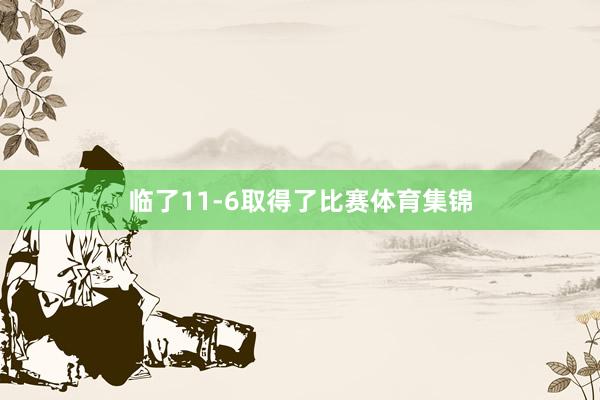 临了11-6取得了比赛体育集锦