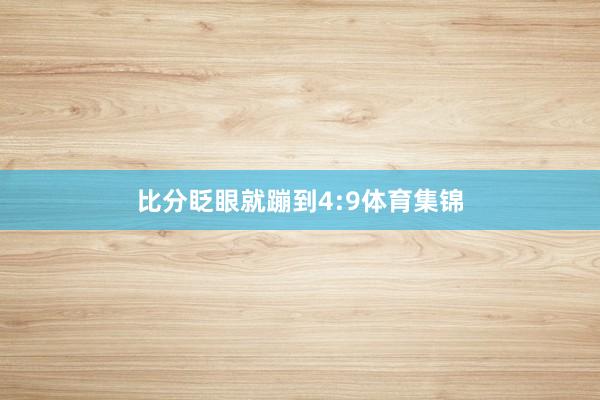 比分眨眼就蹦到4:9体育集锦