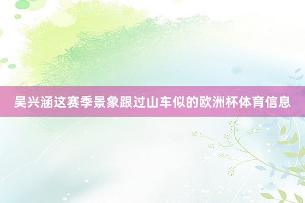 吴兴涵这赛季景象跟过山车似的欧洲杯体育信息