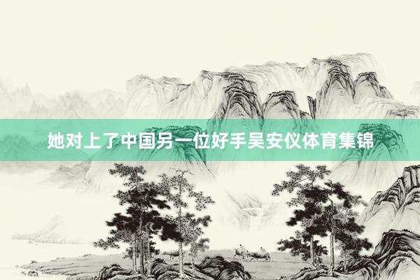 她对上了中国另一位好手吴安仪体育集锦