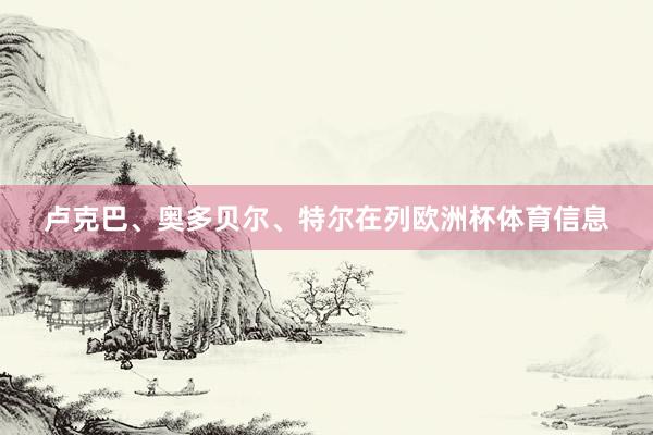卢克巴、奥多贝尔、特尔在列欧洲杯体育信息