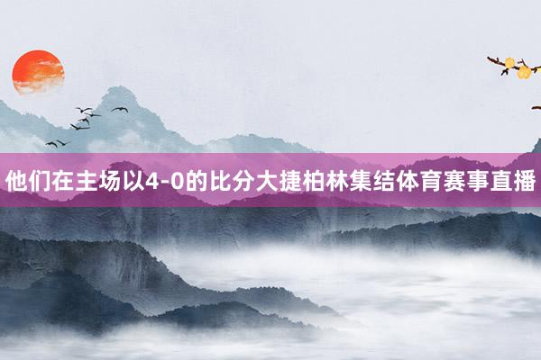他们在主场以4-0的比分大捷柏林集结体育赛事直播