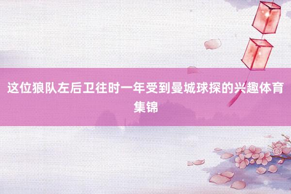 这位狼队左后卫往时一年受到曼城球探的兴趣体育集锦