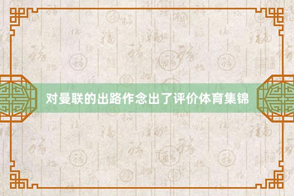 对曼联的出路作念出了评价体育集锦