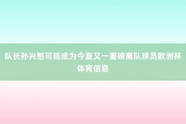 队长孙兴慜可能成为今夏又一重磅离队球员欧洲杯体育信息