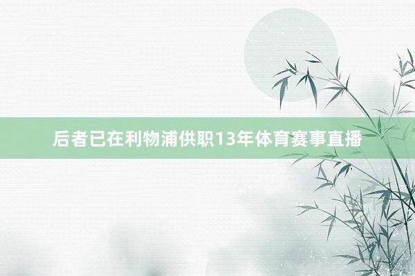 后者已在利物浦供职13年体育赛事直播