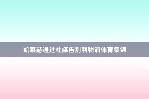 凯莱赫通过社媒告别利物浦体育集锦