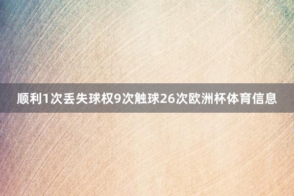 顺利1次丢失球权9次触球26次欧洲杯体育信息
