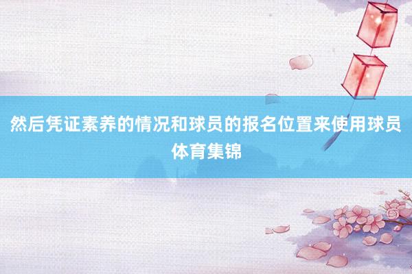 然后凭证素养的情况和球员的报名位置来使用球员体育集锦