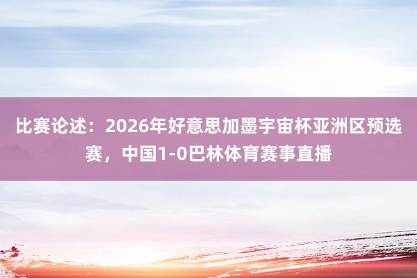 比赛论述：2026年好意思加墨宇宙杯亚洲区预选赛，中国1-0巴林体育赛事直播