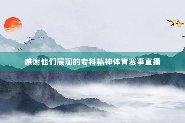 感谢他们展现的专科精神体育赛事直播