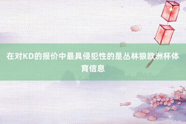 在对KD的报价中最具侵犯性的是丛林狼欧洲杯体育信息
