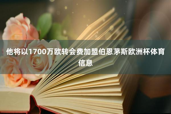 他将以1700万欧转会费加盟伯恩茅斯欧洲杯体育信息