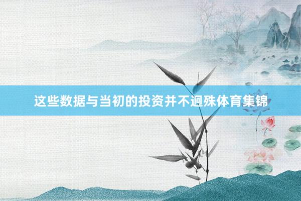 这些数据与当初的投资并不迥殊体育集锦