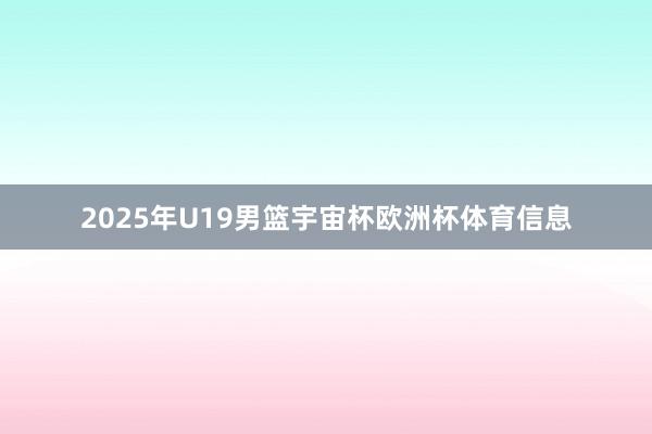 2025年U19男篮宇宙杯欧洲杯体育信息