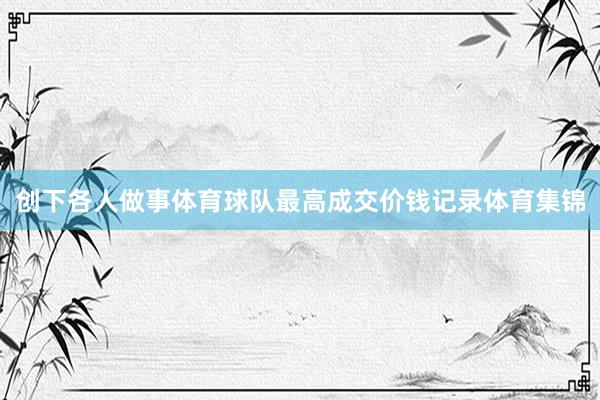 创下各人做事体育球队最高成交价钱记录体育集锦