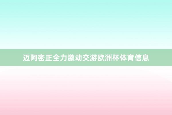 迈阿密正全力激动交游欧洲杯体育信息