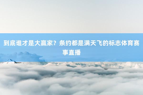 到底谁才是大赢家？条约都是满天飞的标志体育赛事直播