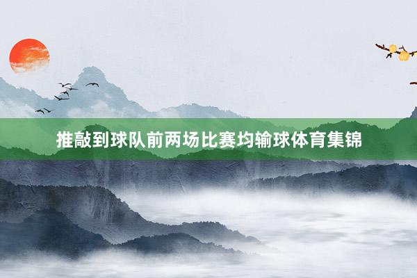 推敲到球队前两场比赛均输球体育集锦
