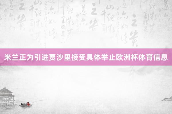 米兰正为引进贾沙里接受具体举止欧洲杯体育信息