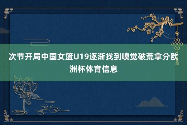 次节开局中国女篮U19逐渐找到嗅觉破荒拿分欧洲杯体育信息