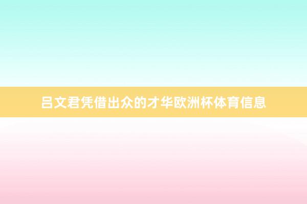 吕文君凭借出众的才华欧洲杯体育信息
